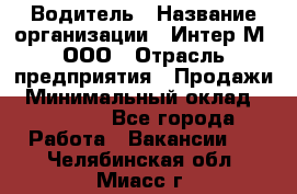 Водитель › Название организации ­ Интер-М, ООО › Отрасль предприятия ­ Продажи › Минимальный оклад ­ 50 000 - Все города Работа » Вакансии   . Челябинская обл.,Миасс г.